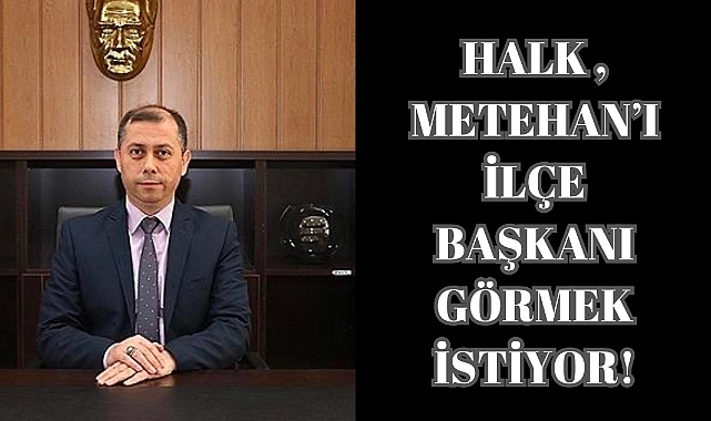 Halk, Metehan’ı İlçe Başkanı Görmek İstiyor