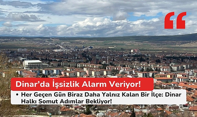 Dinar'da İşsizlik Alarm Veriyor – Halk Somut Adımlar Bekliyor!