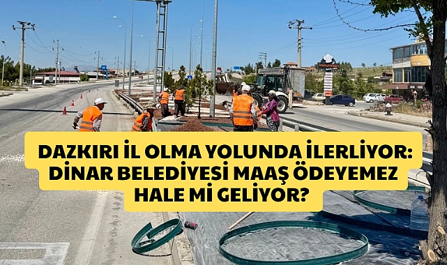 Dazkırı İl Olma Yolunda İlerliyor: Dinar Belediyesi Maaş Ödeyemez Hale Mi Geliyor?
