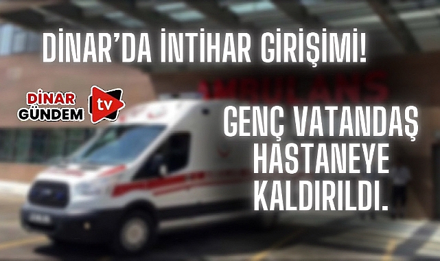 Dinar'da İntihar Girişimi: Genç Bir Vatandaş Hastaneye Kaldırıldı!