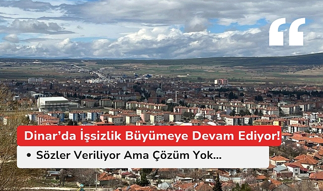 Dinar'da İşsizlik Büyüyor: Sözler Veriliyor Ama Çözüm Yok