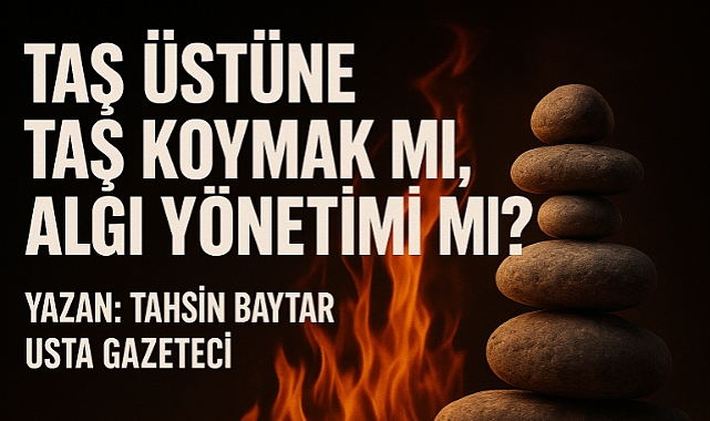 Taş Üstüne Taş Koymak mı, Algı Yönetimi mi?