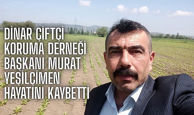 Acı Kaybımız: Dinar Çiftçi Koruma Derneği Başkanı Murat Yeşilçimen Hayatını Kaybetti